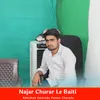 About Najar Churar Le Baiti Song